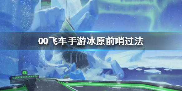 QQ飛車手游冰原前哨過法 冰原前哨捷徑怎么過