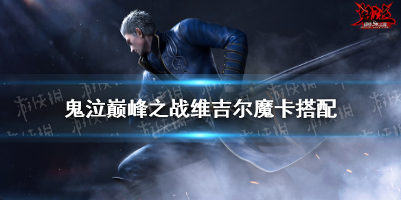 鬼泣巔峰之戰(zhàn)維吉爾魔卡怎么搭配 鬼泣巔峰之戰(zhàn)維吉爾魔卡搭配推薦