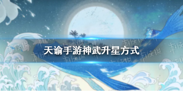 天諭手游英靈神武怎么升星 天諭手游神武升星方法
