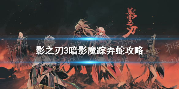 影之刃3弄蛇怎么打 影之刃3暗影魔蹤弄蛇攻略