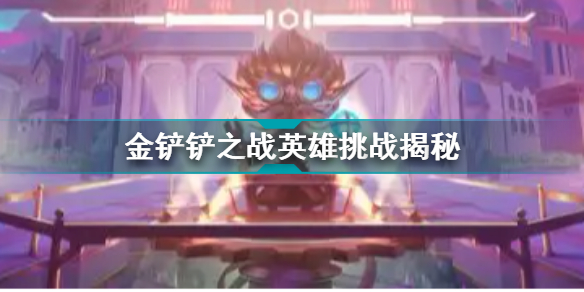 金鏟鏟之戰(zhàn)英雄挑戰(zhàn)揭秘 金鏟鏟之戰(zhàn)英雄挑戰(zhàn)攻略