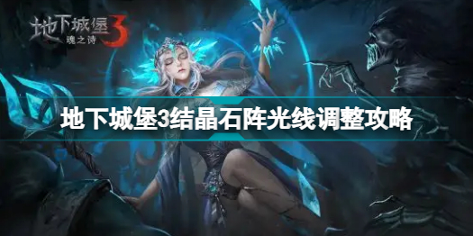 地下城堡3魂之詩結(jié)晶石陣光線怎么調(diào)整 地下城堡3結(jié)晶石陣光線調(diào)整攻略