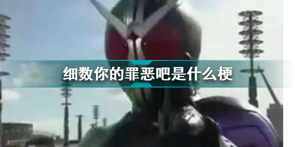細(xì)數(shù)你的罪惡吧是什么梗 撒細(xì)數(shù)你的罪惡吧什么意思