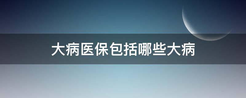 大病醫(yī)保包括哪些大病