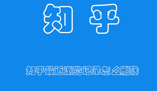 知乎最近瀏覽記錄怎么刪除