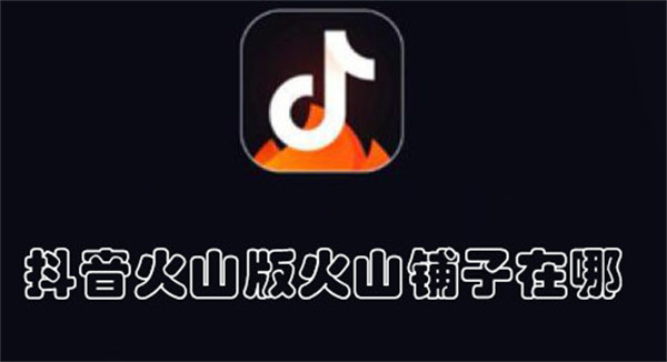 抖音火山版火山鋪子在哪
