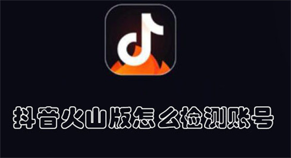 抖音火山版怎么檢測(cè)賬號(hào)