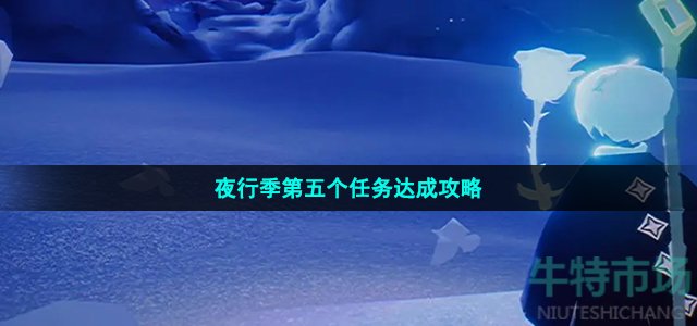 《光遇》夜行季第五個(gè)任務(wù)達(dá)成攻略