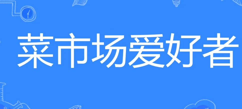 網(wǎng)絡(luò)用語菜市場愛好者是什么梗