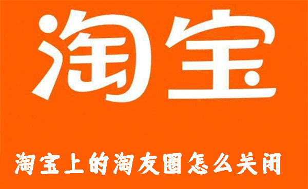 淘寶上的淘友圈怎么關(guān)閉