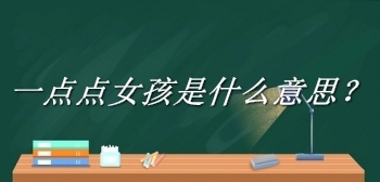 網(wǎng)絡(luò)用語(yǔ)一點(diǎn)點(diǎn)女孩是什么梗
