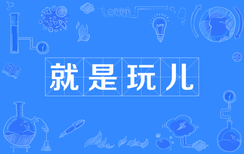 網(wǎng)絡(luò)用語(yǔ)就是玩兒是什么梗
