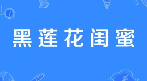 網(wǎng)絡(luò)用語(yǔ)黑蓮花閨蜜是什么梗