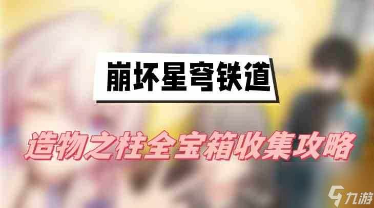 崩壞星穹鐵道造物之柱全寶箱收集攻略