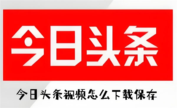 今日頭條視頻怎么下載保存