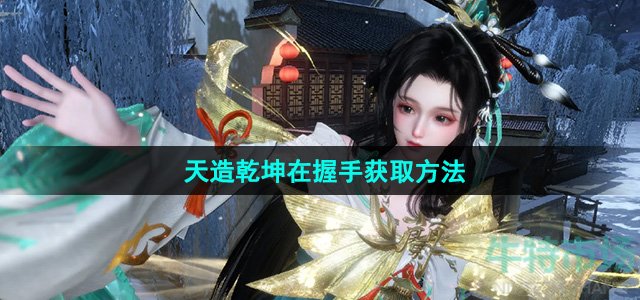 《逆水寒手游》天造乾坤在握手獲取方法