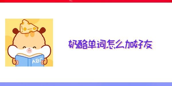 奶酪單詞怎么加好友